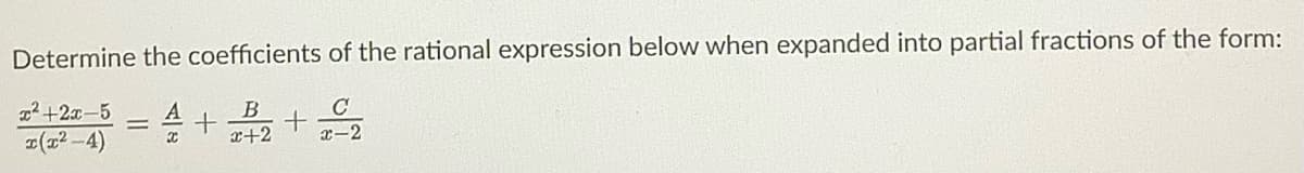 Determine the coefficients of the rational expression below when expanded into partial fractions of the form:
x²+2x-5
B
x+2
x(x²2-4)
X
+
+
C
x-2