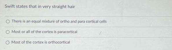 Swift states that in very straight hair
O There is an equal mixture of ortho and para cortical cells
Most or all of the cortex is paracortical
Most of the cortex is orthocortical
7