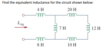 Find the equivalent inductance for the circuit shown below:
4 H
20 H
Leg
7 H
12 H
ll
8 H
10 H
