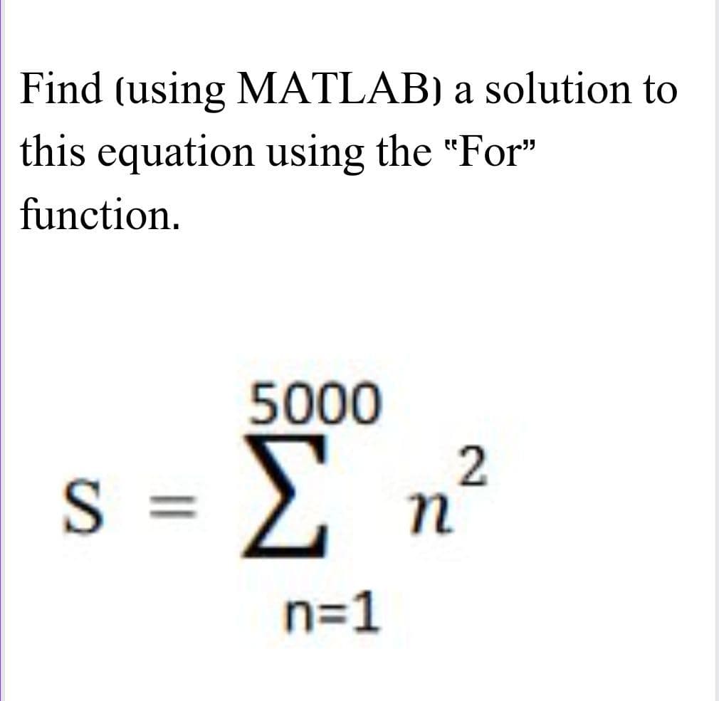 Find (using MATLAB) a solution to
this equation using the "For"
function.
5000
s = Σ
n=1
η
2