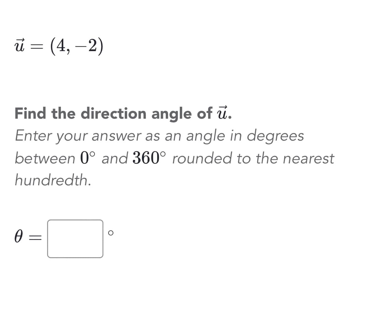 ū u = (4, -2)
Find the direction angle of u.
Enter your answer as an angle in degrees
between 0° and 360° rounded to the nearest
hundredth.
0 =