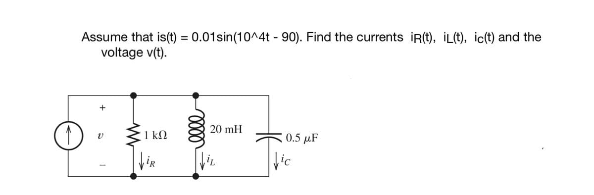 Assume that is(t) = 0.01sin(10^4t - 90). Find the currents iR(t), İL(t), ic(t) and the
voltage v(t).
+
20 mH
1 kN
0.5 µF
fic
