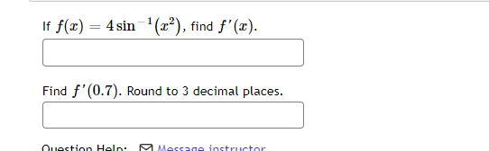 If f(x) = 4sin ¹(x²), find f'(x).
Find f'(0.7). Round to 3 decimal places.
Question Help M Message instructor