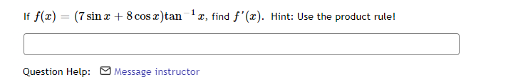 -1
If f(x) = (7 sin x + 8 cosz)tan ¹x, find f'(x). Hint: Use the product rule!
Question Help: Message instructor