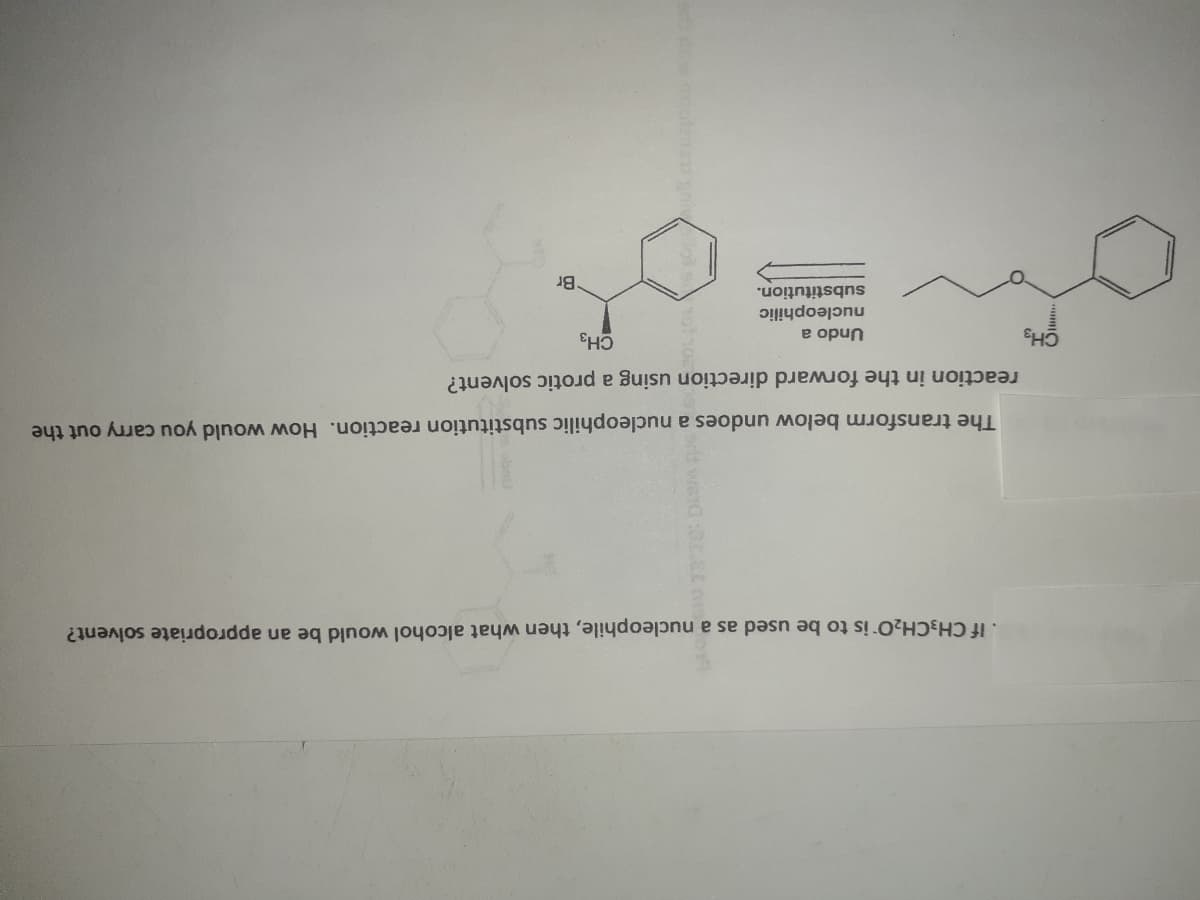 If CH3CH20 is to be used as a nucleophile, then what alcohol would be an appropriate solvent?
The transform below undoes a nucleophilic substitution reaction. How would you carry out the
reaction in the forward direction using a protic solvent?
CH3
Undo a
CH3
nucleophilic
substitution.
