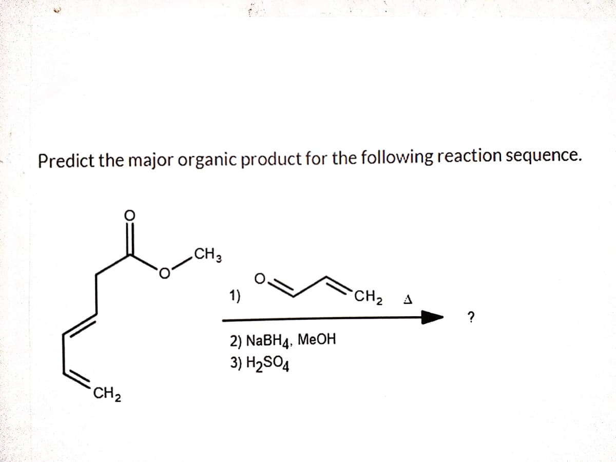 Predict the major organic product for the following reaction sequence.
CH3
1)
CH2
A
?
2) NaBH4, MeOH
3) H2SO4
CH2
