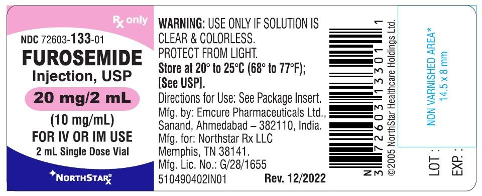 only WARNING: USE ONLY IF SOLUTION IS
CLEAR & COLORLESS.
PROTECT FROM LIGHT.
Store at 20° to 25°C (68° to 77°F);
[See USP].
NDC 72603-133-01
FUROSEMIDE
Injection, USP
20 mg/2 mL
(10 mg/mL)
FOR IV OR IM USE
2 mL Single Dose Vial
*NORTHSTAR
Directions for Use: See Package Insert.
Mfg. by: Emcure Pharmaceuticals Ltd.,
Sanand, Ahmedabad - 382110, India.
Mfg. for: Northstar Rx LLC
Memphis, TN 38141.
Mfg. Lic. No.: G/28/1655
5104904021N01
Rev. 12/2022
311 17 2 6 0 3 1 33 0 1 1
©2005 NorthStar Healthcare Holdings Ltd.
ZM
NON VARNISHED AREA*
14.5 x 8 mm
LOT:
EXP.:
