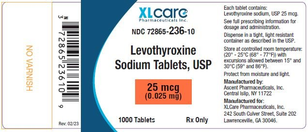 NO VARNISH
UN
72865 236 10
9
Rev: 02/23
XLcarc
Pharmaceuticals Inc.
NDC 72865-236-10
Levothyroxine
Sodium Tablets, USP
25 mcg
(0.025 mg)
1000 Tablets
Rx Only
Each tablet contains:
Levothyroxine sodium, USP 25 mcg.
See full prescribing information for
dosage and administration.
Dispense in a tight, light resistant
container as described in the USP.
Store at controlled room temperature:
(20° -25°C (68° -77°F)) with
excursions allowed between 15° and
30°C (59° and 86°F).
Protect from moisture and light.
Manufactured by:
Ascent Pharmaceuticals, Inc.
Central Islip, NY 11722
Manufactured for:
XLCare Pharmaceuticals, Inc.
242 South Culver Street, Suite 202
Lawrenceville, GA 30046.