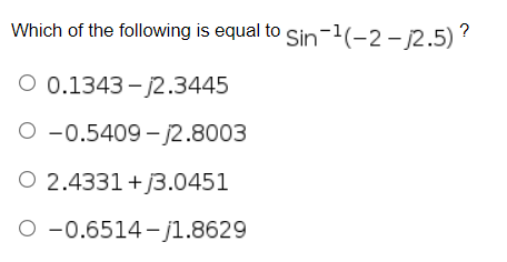 Which of the following is equal to Sin-1(-2- j2.5)?
O 0.1343 - j2.3445
O -0.5409 - j2.8003
O 2.4331+J3.0451
O -0.6514 - j1.8629

