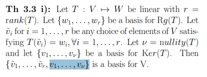 Th 3.3 i): Let T V W be linear with r =
rank (T). Let {w₁,..., w,} be a basis for Rg(T). Let
0; for i = 1,..., r be any choice of elements of V satis-
fying T(v₁) = w₁, Vi = 1, ..., r. Let v = nullity (T)
and let {₁,..., vy} be a basis for Ker(T). Then
{V₁, ..., Ur, U1, ..., U is a basis for V.