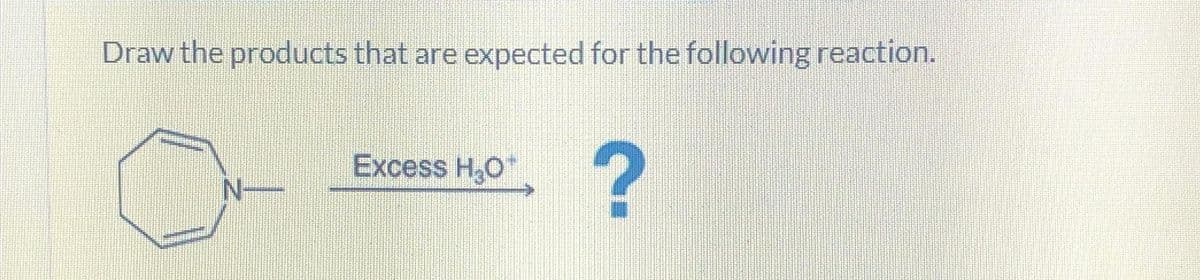 Draw the products that are expected for the following reaction.
Excess H₂O
?