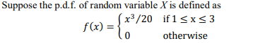 Suppose the p.d.f. of random variable X is defined as
x³/20 if1<x< 3
f(x) =
otherwise
