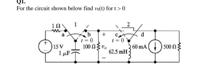 For the circuit shown below find vo(t) for t > 0
IN
15 V
1 μF2
b
1=0
+
100 ΩΣ 0,
1=0
62.5 mH
d
60 mA 500 n