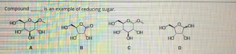 Compound
HO
HO
аа
OH
A
is an example of reducing sugar.
HO
HO
он
"OH
НО
B
HO
ОН
C
OH
HO
HƠ
D
-OH
ОН