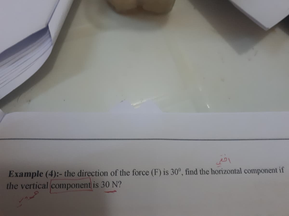 Example (4):- the direction of the force (F) is 30°, find the horizontal component if
the vertical component is 30 N?
