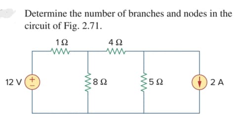 Determine the number of branches and nodes in the
circuit of Fig. 2.71.
4Ω
12 V(+
5Ω
2 A
