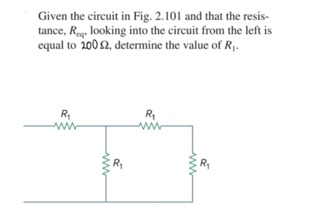 Given the circuit in Fig. 2.101 and that the resis-
tance, Reg, looking into the circuit from the left is
equal to 200 2, determine the value of R1.
eq»
R1
