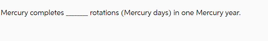 Mercury completes
rotations (Mercury days) in one Mercury year.