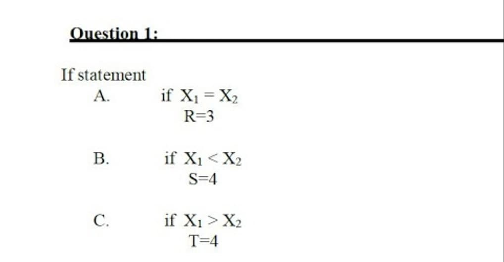 Question 1:
If statement
А.
if X1 = X2
R=3
В.
if X1 <X2
S=4
С.
if X1 > X2
T=4

