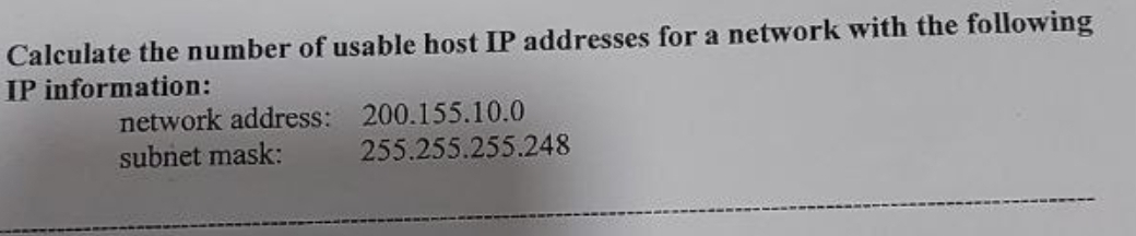 Calculate the number of usable host IP addresses for a network with the following
IP information:
network address: 200.155.10.0
subnet mask:
255.255.255.248