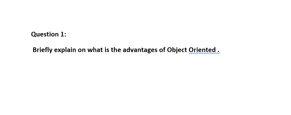 Question 1:
Briefly explain on what is the advantages of Object Oriented.

