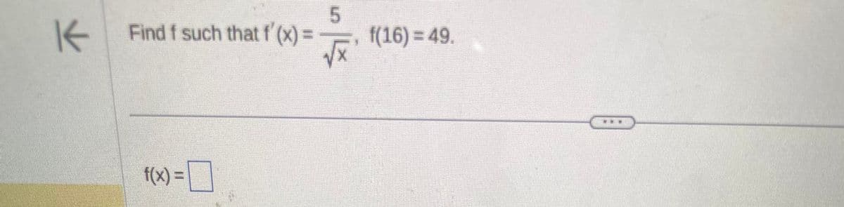K
Find f such that f'(x) =
f(x) =
5
√x
f(16) = 49.