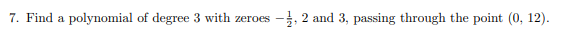 7. Find a polynomial of degree 3 with zeroes
-3, 2 and 3, passing through the point (0, 12).
