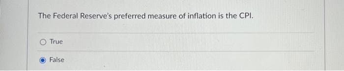 The Federal Reserve's preferred measure of inflation is the CPI.
True
False