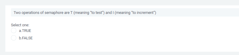 Two operations of semaphore are T (meaning "to test") and I (meaning "to increment")
Select one:
O a.TRUE
b.FALSE
