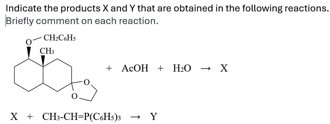 Indicate the products X and Y that are obtained in the following reactions.
Briefly comment on each reaction.
CH2C6H5
CH3
+ AcOH + H₂O
→ X
X + CH3-CH=P(C6H5)3 -> Y