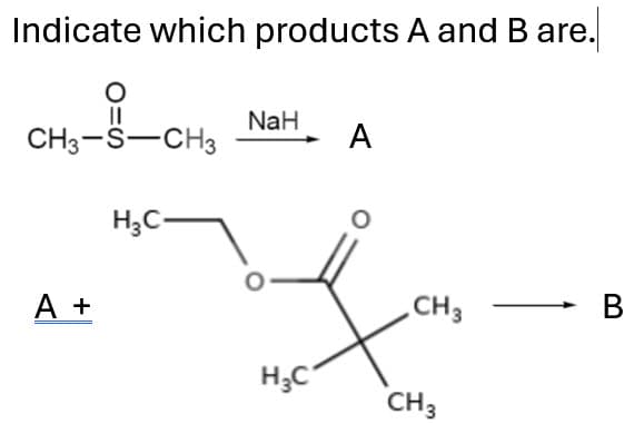 Indicate which products A and B are.
CH3-S-CH3
A +
H3C-
NaH
A
CH3
B
H3C
CH3
