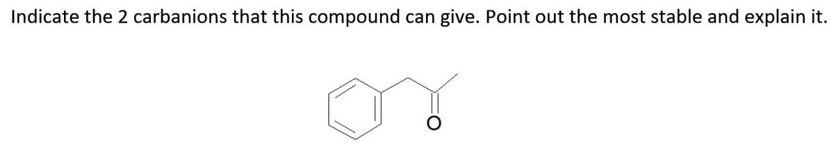 Indicate the 2 carbanions that this compound can give. Point out the most stable and explain it.
