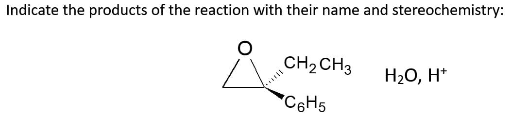 Indicate the products of the reaction with their name and stereochemistry:
Å
CH₂ CH3
C6H5
H₂O, H+