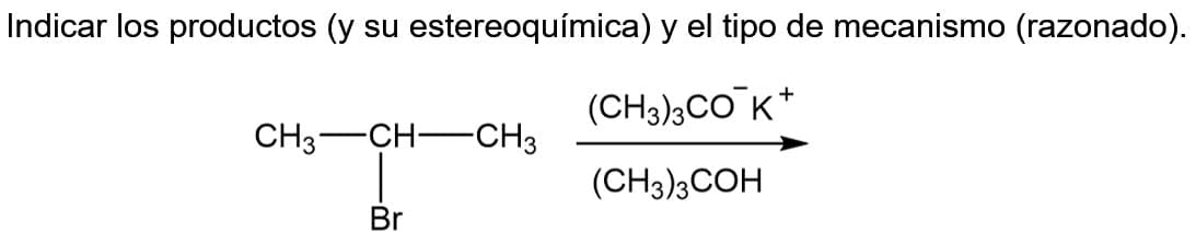 Indicar los productos (y su estereoquímica) y el tipo de mecanismo (razonado).
(CH3)3CO K+
(CH3)3COH
CH3 CH CH3
Br