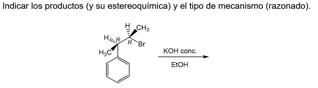 Indicar los productos (y su estereoquímica) y el tipo de mecanismo (razonado).
H CH3
HR Br
H3C
KOH conc.
EtOH