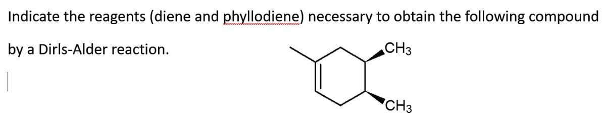 Indicate the reagents (diene and phyllodiene) necessary to obtain the following compound
by a Dirls-Alder reaction.
CH3
CH3