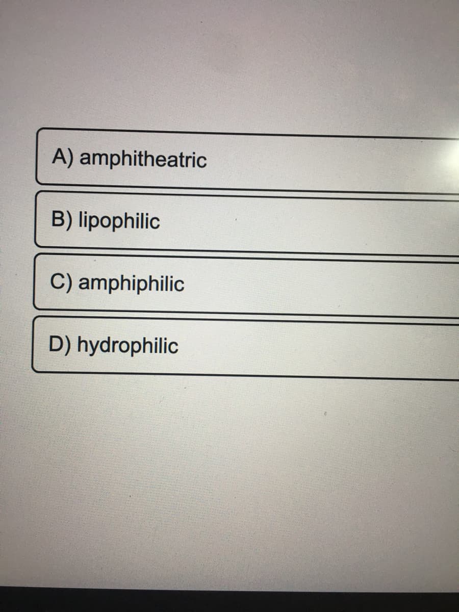 A) amphitheatric
B) lipophilic
C) amphiphilic
D) hydrophilic
