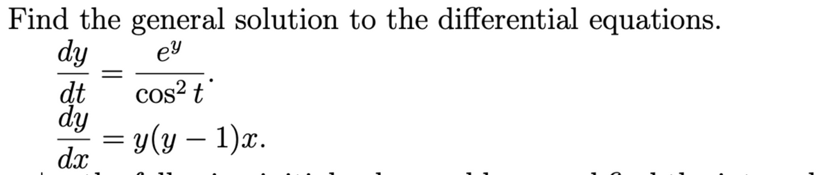 Find the general solution to the differential equations.
dy
ey
dt
cos² t
dy
y(y — 1)x.
dx
C