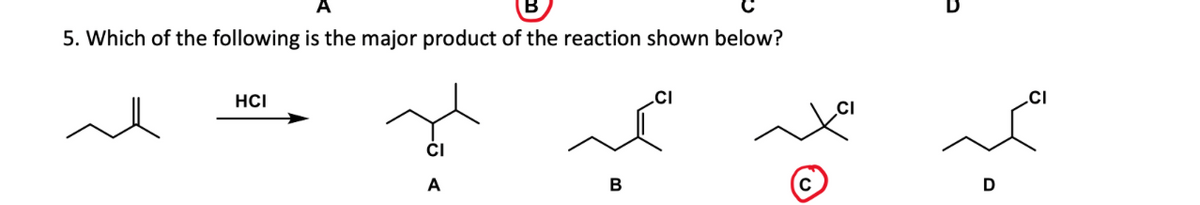 5. Which of the following is the major product of the reaction shown below?
HCI
B
CI
D
CI