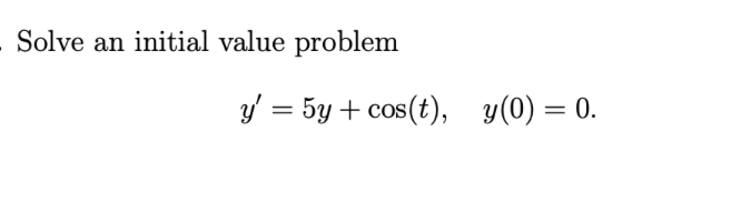 Solve an initial value problem
y' = 5y + cos(t), y(0) = 0.