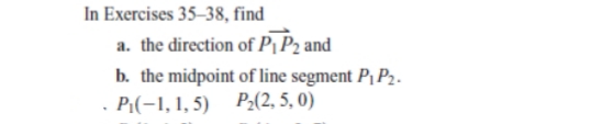 In Exercises 35–38, find
a. the direction of P¡ P2 and
b. the midpoint of line segment Pj P2.
Pi(-1, 1, 5) P2(2, 5, 0)
