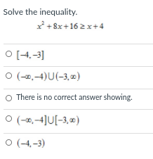 Solve the inequality.
x* +8x+16 2x+4
O [4,-3]
O (-2,-4)U(-3, 0)
O There is no correct answer showing.
O (-0,-4]U[-3,0)
O (-4, -3)

