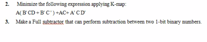 2. Minimize the following expression applying K-map:
A(B' CD +B' C')+AC+ A'CD'
3. Make a Full şubtractor that can perform subtraction between two 1-bit binary numbers.
