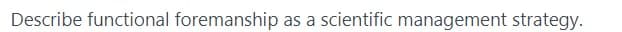 Describe functional foremanship as a scientific management strategy.