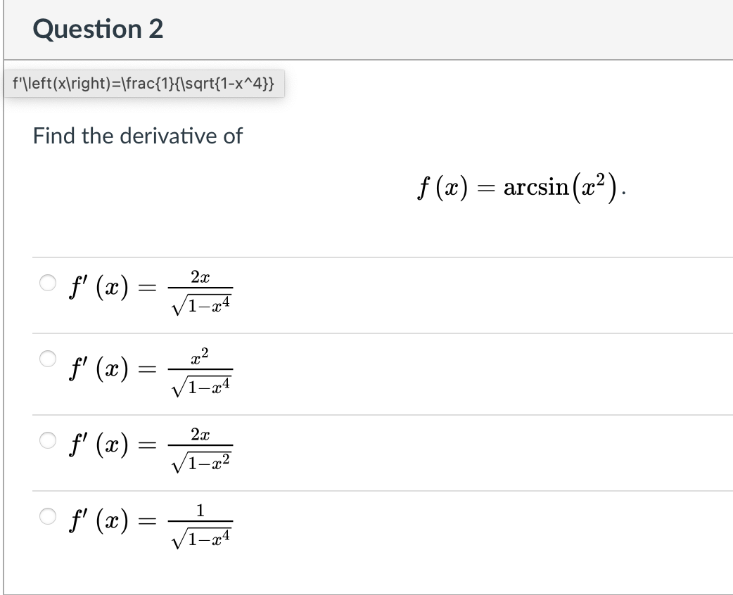 Question 2
f'\left(x\right)=\frac{1}{\sqrt{1-x^4}}
Find the derivative of
f (x) = arcsin(x²).
2x
f' (x)
V1-x4
f' (x) =
V1-x4
f' (x) =
VI-a²
2x
1
f' (x) =
||
