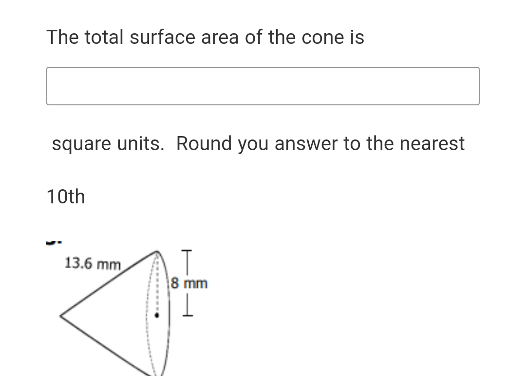 The total surface area of the cone is
square units. Round you answer to the nearest
10th
13.6 mm
8 mm
