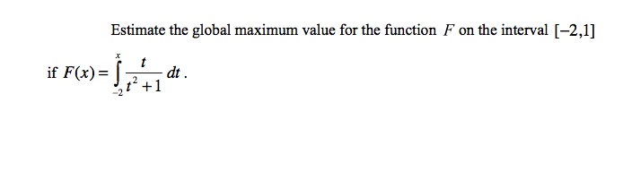 Estimate the global maximum value for the function F on the interval [-2,1]
if F(x)= |
dt .
