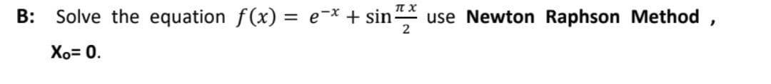B: Solve the equation f(x) = e¯* + sin™x use Newton Raphson Method,
Xo= 0.
