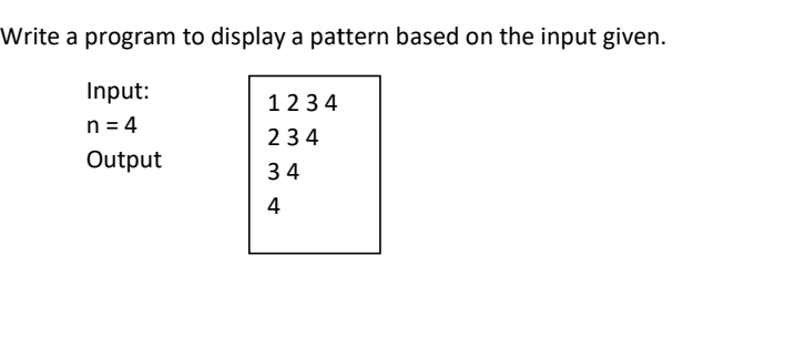 Write a program to display a pattern based on the input given.
Input:
n = 4
1234
234
Output
34
4
