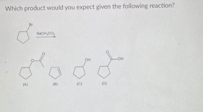 Which product would you expect given the following reaction?
Br
da
NaCH₂CO₂
OH
dost
(B)
(C)
(A)
(D)
-OH